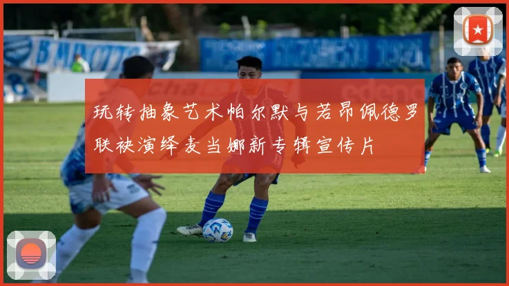 玩转抽象艺术帕尔默与若昂佩德罗联袂演绎麦当娜新专辑宣传片