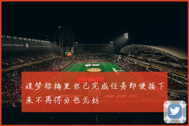 追梦称梅里尔已完成任务即便接下来不再得分也无妨