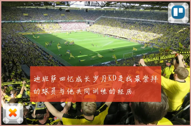 迪班萨回忆成长岁月KD是我最崇拜的球员与他共同训练的经历