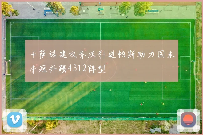 卡萨诺建议齐沃引进帕斯助力国米夺冠并踢4312阵型