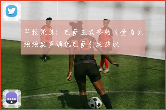 早报聚焦：巴萨正式签约戈登马竞频频发声调侃巴萨引发热议