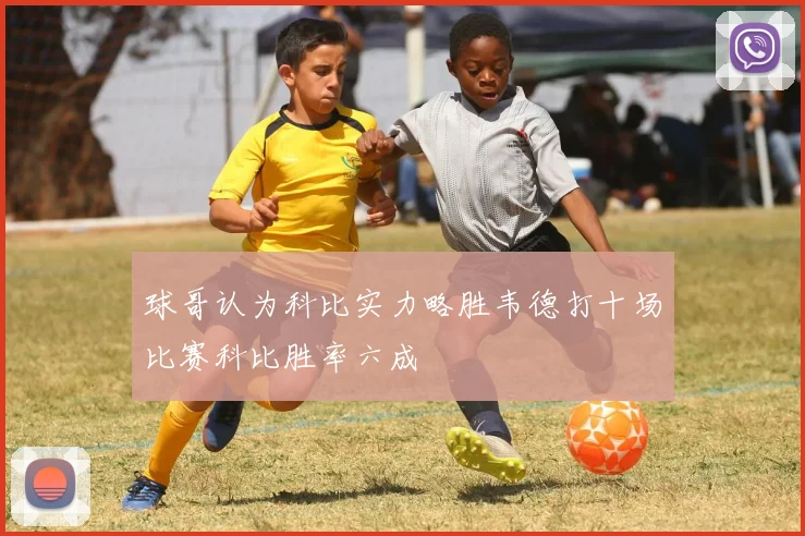 球哥认为科比实力略胜韦德打十场比赛科比胜率六成