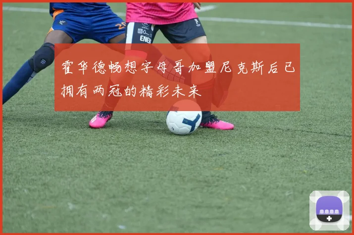 霍华德畅想字母哥加盟尼克斯后已拥有两冠的精彩未来
