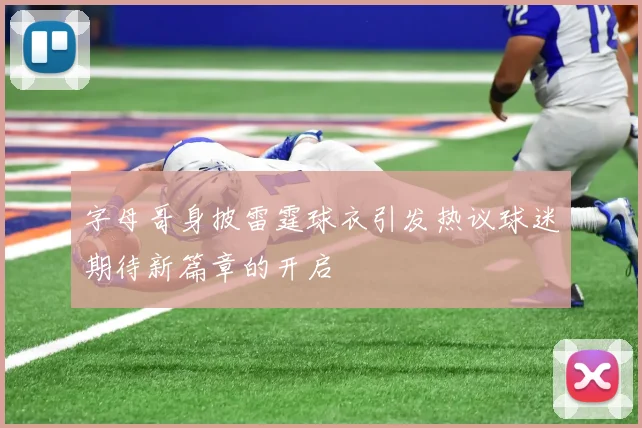 字母哥身披雷霆球衣引发热议球迷期待新篇章的开启