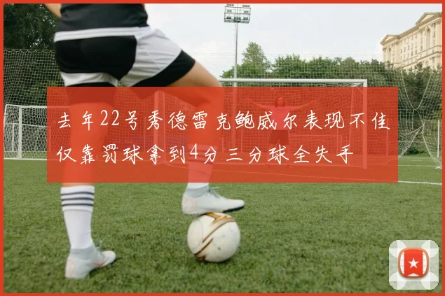去年22号秀德雷克鲍威尔表现不佳仅靠罚球拿到4分三分球全失手