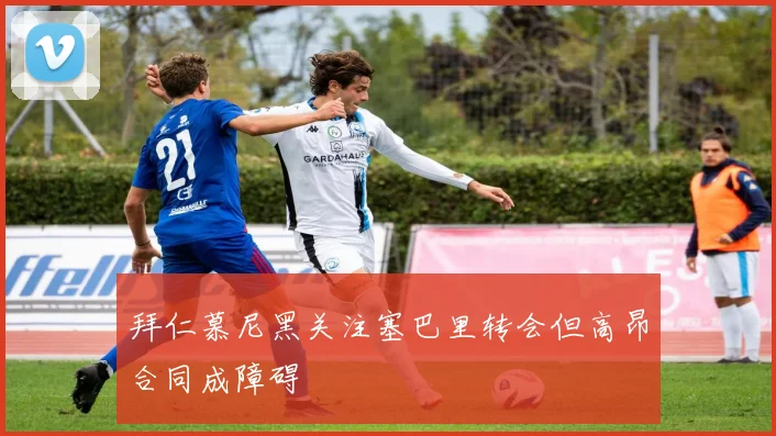 拜仁慕尼黑关注塞巴里转会但高昂合同成障碍