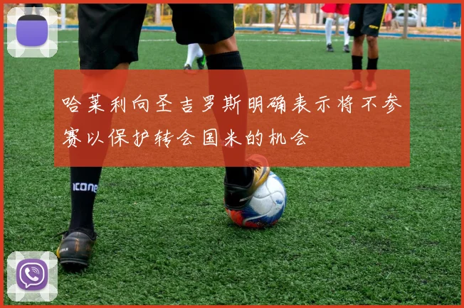 哈莱利向圣吉罗斯明确表示将不参赛以保护转会国米的机会